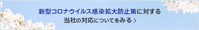 新型コロナウイルス感染拡大防止策に対する
当社の対応についてをみる